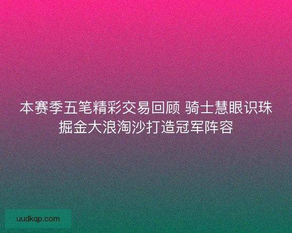 本赛季五笔精彩交易回顾 骑士慧眼识珠掘金大浪淘沙打造冠军阵容 本赛季五笔精彩交易回顾 骑士慧眼识珠掘金大浪淘沙打造冠军阵容