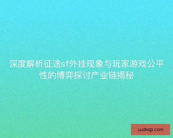 深度解析征途sf外挂现象与玩家游戏公平性的博弈探讨产业链揭秘