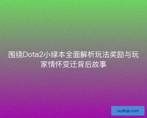 围绕Dota2小绿本全面解析玩法奖励与玩家情怀变迁背后故事 围绕Dota2小绿本全面解析玩法奖励与玩家情怀变迁背后故事