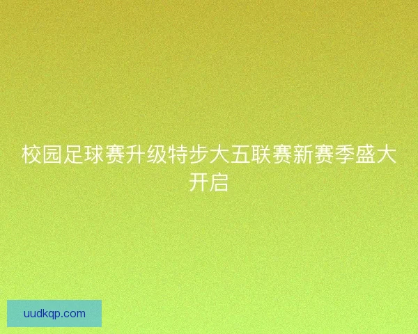 校园足球赛升级特步大五联赛新赛季盛大开启 校园足球赛升级特步大五联赛新赛季盛大开启