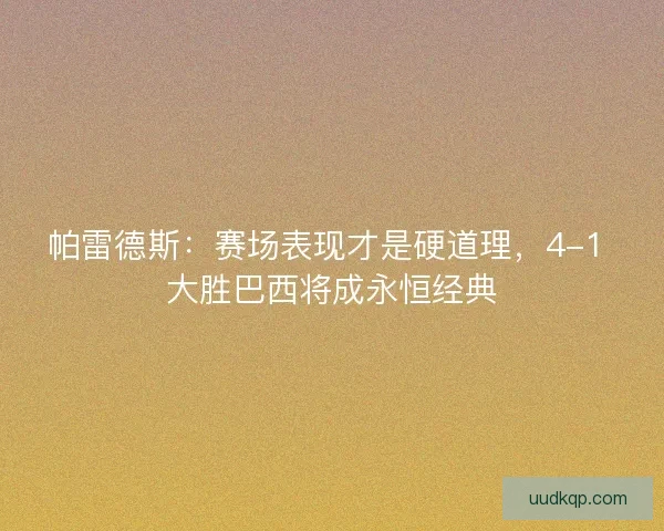 帕雷德斯：赛场表现才是硬道理，4-1 大胜巴西将成永恒经典